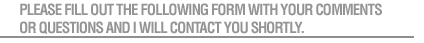 Please fill out the following form with your comments or questions and I will contact you shortly.
